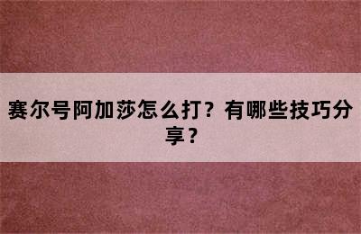 赛尔号阿加莎怎么打？有哪些技巧分享？