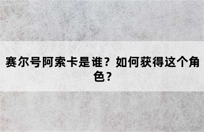 赛尔号阿索卡是谁？如何获得这个角色？