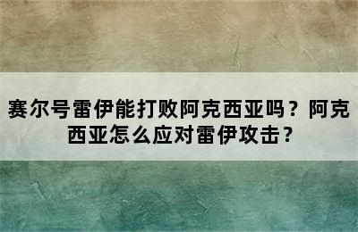 赛尔号雷伊能打败阿克西亚吗？阿克西亚怎么应对雷伊攻击？