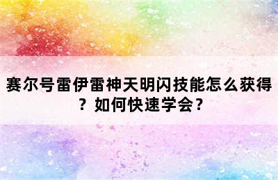 赛尔号雷伊雷神天明闪技能怎么获得？如何快速学会？