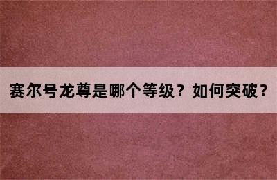 赛尔号龙尊是哪个等级？如何突破？