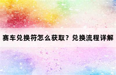 赛车兑换符怎么获取？兑换流程详解