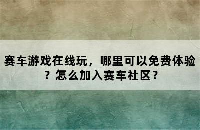 赛车游戏在线玩，哪里可以免费体验？怎么加入赛车社区？