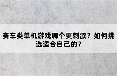 赛车类单机游戏哪个更刺激？如何挑选适合自己的？