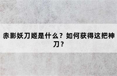 赤影妖刀姬是什么？如何获得这把神刀？