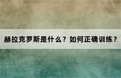 赫拉克罗斯是什么？如何正确训练？