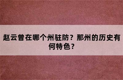 赵云曾在哪个州驻防？那州的历史有何特色？