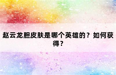 赵云龙胆皮肤是哪个英雄的？如何获得？