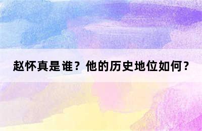 赵怀真是谁？他的历史地位如何？