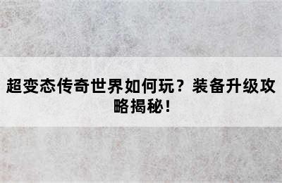 超变态传奇世界如何玩？装备升级攻略揭秘！