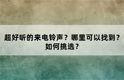 超好听的来电铃声？哪里可以找到？如何挑选？