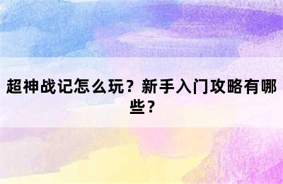 超神战记怎么玩？新手入门攻略有哪些？