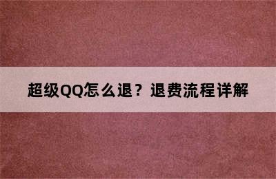 超级QQ怎么退？退费流程详解