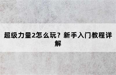 超级力量2怎么玩？新手入门教程详解