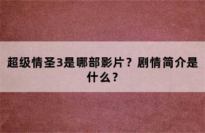 超级情圣3是哪部影片？剧情简介是什么？