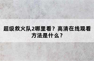 超级救火队2哪里看？高清在线观看方法是什么？