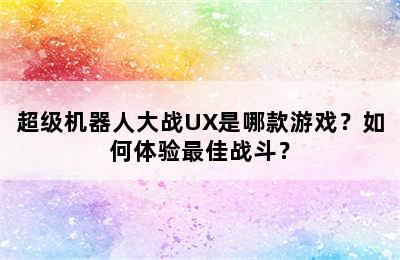 超级机器人大战UX是哪款游戏？如何体验最佳战斗？