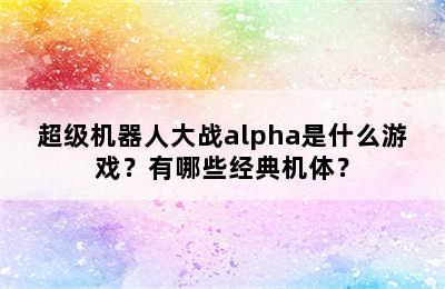 超级机器人大战alpha是什么游戏？有哪些经典机体？