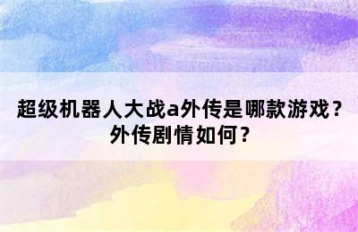 超级机器人大战a外传是哪款游戏？外传剧情如何？