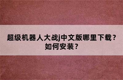 超级机器人大战j中文版哪里下载？如何安装？