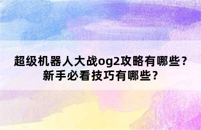 超级机器人大战og2攻略有哪些？新手必看技巧有哪些？