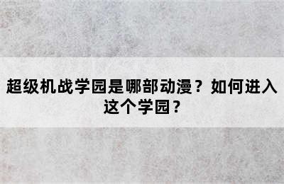 超级机战学园是哪部动漫？如何进入这个学园？