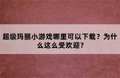 超级玛丽小游戏哪里可以下载？为什么这么受欢迎？