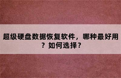 超级硬盘数据恢复软件，哪种最好用？如何选择？