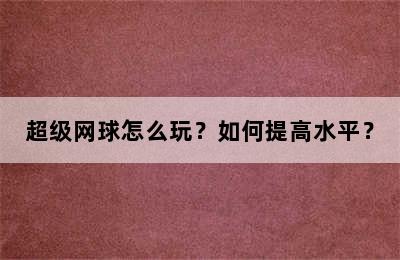 超级网球怎么玩？如何提高水平？