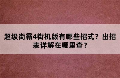 超级街霸4街机版有哪些招式？出招表详解在哪里查？