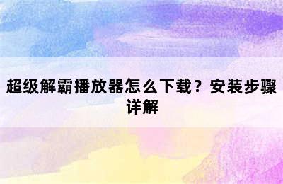 超级解霸播放器怎么下载？安装步骤详解