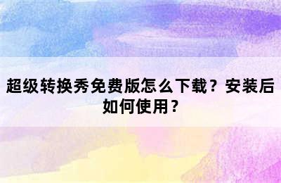 超级转换秀免费版怎么下载？安装后如何使用？