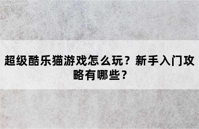 超级酷乐猫游戏怎么玩？新手入门攻略有哪些？