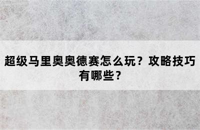 超级马里奥奥德赛怎么玩？攻略技巧有哪些？