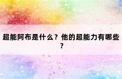 超能阿布是什么？他的超能力有哪些？