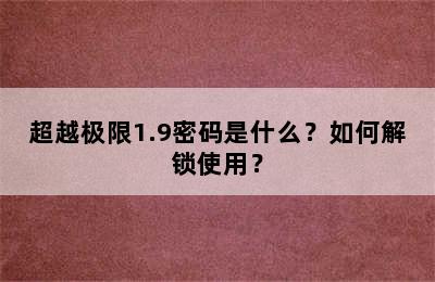 超越极限1.9密码是什么？如何解锁使用？