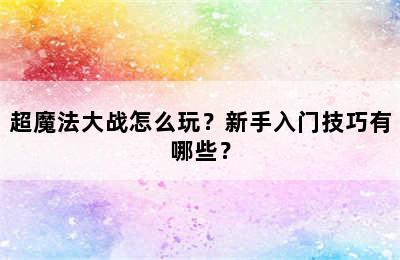 超魔法大战怎么玩？新手入门技巧有哪些？