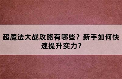 超魔法大战攻略有哪些？新手如何快速提升实力？