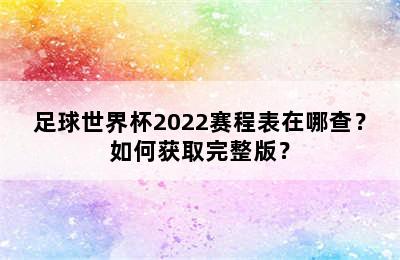 足球世界杯2022赛程表在哪查？如何获取完整版？