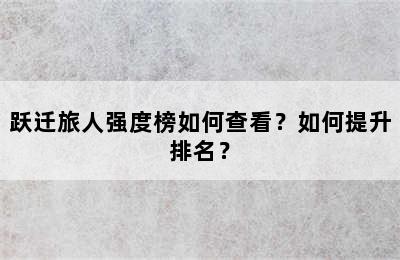 跃迁旅人强度榜如何查看？如何提升排名？