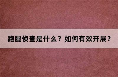 跑腿侦查是什么？如何有效开展？