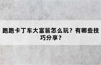 跑跑卡丁车大富翁怎么玩？有哪些技巧分享？