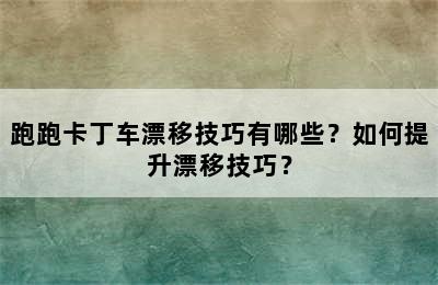 跑跑卡丁车漂移技巧有哪些？如何提升漂移技巧？