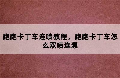 跑跑卡丁车连喷教程，跑跑卡丁车怎么双喷连漂