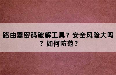 路由器密码破解工具？安全风险大吗？如何防范？