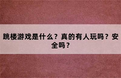 跳楼游戏是什么？真的有人玩吗？安全吗？