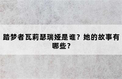 踏梦者瓦莉瑟瑞娅是谁？她的故事有哪些？