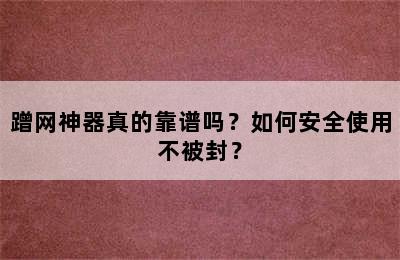 蹭网神器真的靠谱吗？如何安全使用不被封？