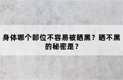 身体哪个部位不容易被晒黑？晒不黑的秘密是？