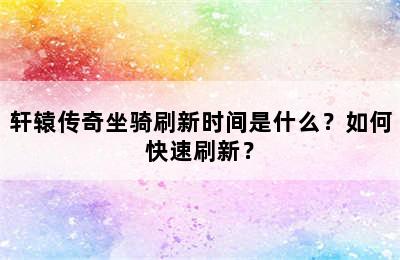 轩辕传奇坐骑刷新时间是什么？如何快速刷新？